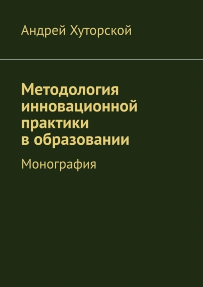 Обложка книги Методология инновационной практики в образовании. Монография, Андрей Викторович Хуторской