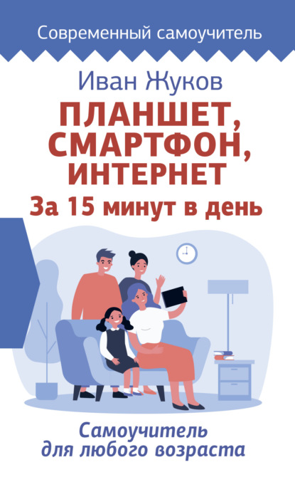 Иван Жуков - Планшет, смартфон, Интернет. За 15 минут в день. Самоучитель для любого возраста