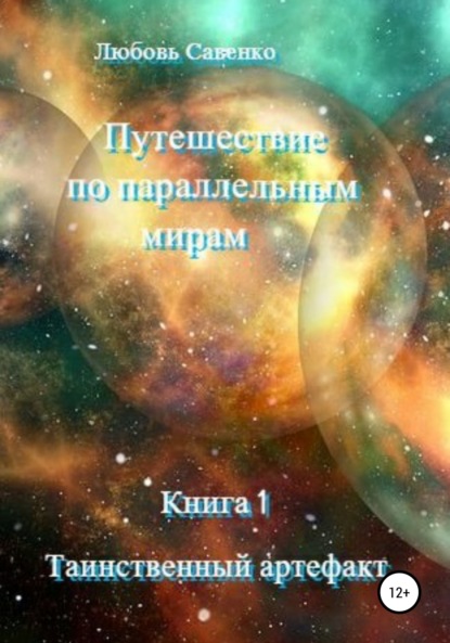 Путешествие по параллельным мирам. Книга 1. Таинственный артефакт (Любовь Савенко). 2020г. 