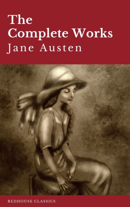 Джейн Остин - The Complete Works of Jane Austen: Sense and Sensibility, Pride and Prejudice, Mansfield Park, Emma, Northanger Abbey, Persuasion, Lady ... Sandition, and the Complete Juvenilia