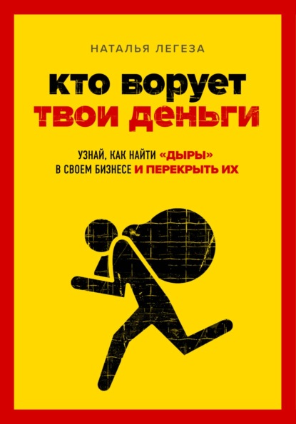 Наталья Ивановна Легеза - Кто ворует твои деньги. Как найти «дыры» в своем бизнесе и перекрыть их