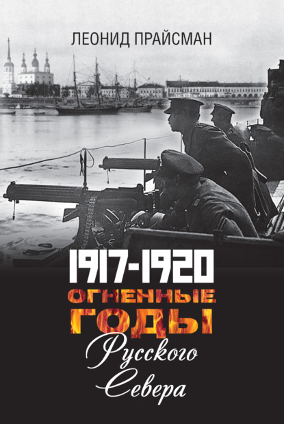1917-1920. Огненные годы Русского Севера