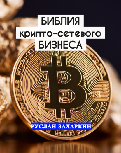 Библия крипто-сетевого бизнеса (Руслан Игоревич Захаркин). 2021г. 