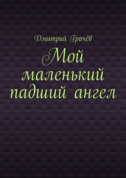 Обложка книги Мой маленький падший ангел, Дмитрий Грачёв