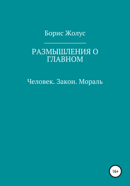 Обложка книги Размышления о главном. Человек. Закон. Мораль, Борис Иванович Жолус