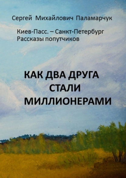 Как два друга стали миллионерами. Киев-Пасс. - Санкт-Петербург. Рассказы попутчиков