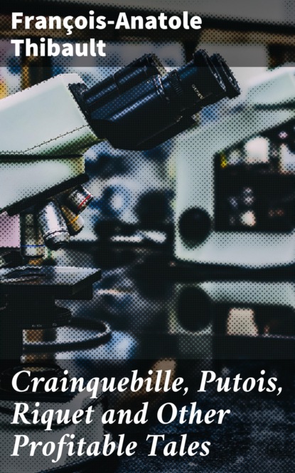 François-Anatole Thibault - Crainquebille, Putois, Riquet and Other Profitable Tales