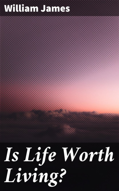William James - Is Life Worth Living?