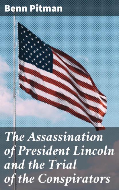 Benn Pitman - The Assassination of President Lincoln and the Trial of the Conspirators