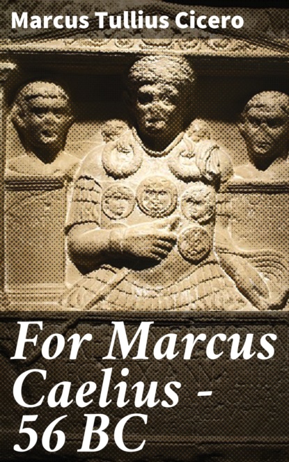 Marcus Tullius Cicero - For Marcus Caelius — 56 BC