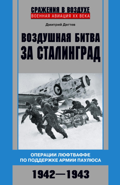 Дмитрий Дёгтев - Воздушная битва за Сталинград. Операции люфтваффе по поддержке армии Паулюса. 1942–1943