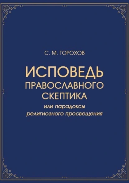 Обложка книги Исповедь православного скептика, или Парадоксы религиозного просвещения, Сергей Михайлович Горохов