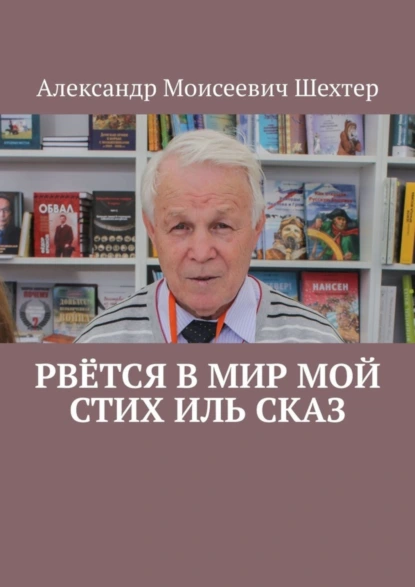 Обложка книги Рвётся в мир мой стих иль сказ, Александр Моисеевич Шехтер