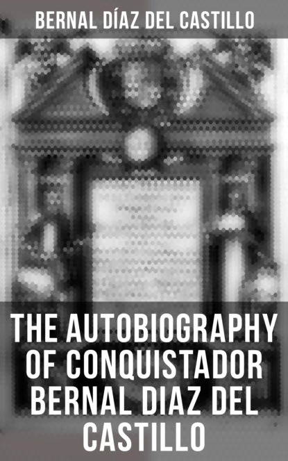 Bernal Diaz del Castillo - The Autobiography of Conquistador Bernal Diaz del Castillo