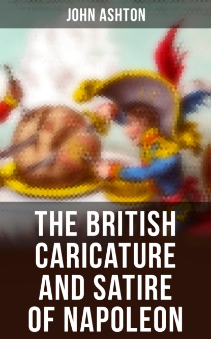 John Ashton - The British Caricature and Satire of Napoleon