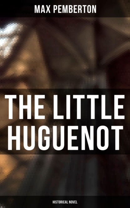 Pemberton Max - The Little Huguenot (Historical Novel)
