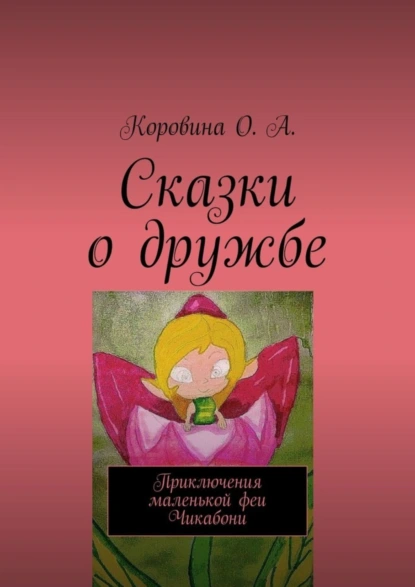 Обложка книги Сказки о дружбе. Приключения маленькой феи. Чикабони, О. А. Коровина