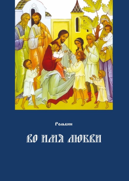 Рольбин - Во имя любви. Цель жизни православного христианина – достижение духовного Афона