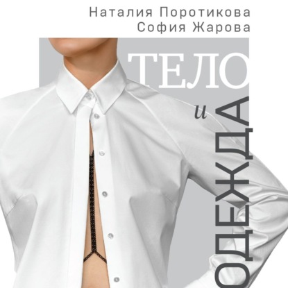 Наталия Поротикова - Тело и одежда. Как выглядеть стильно, не принося в жертву комфорт