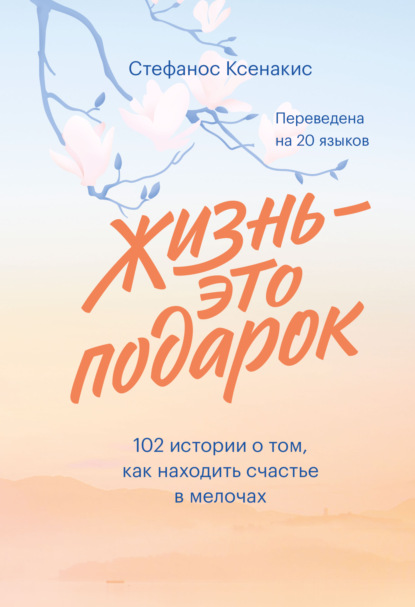 Стефанос Ксенакис - Жизнь – это подарок. 102 истории о том, как находить счастье в мелочах