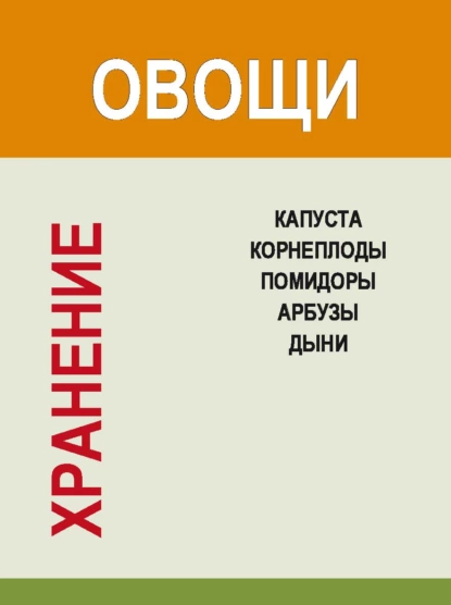 Обложка книги Хранение. Овощи. Капуста, корнеплоды, помидоры, арбузы, дыни, И. Е. Гусев