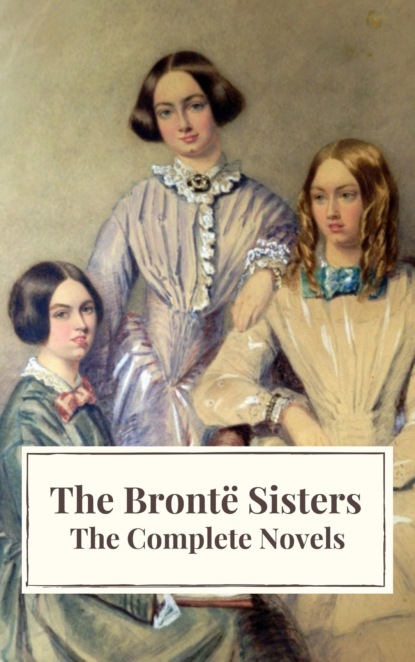 Эмили Бронте - The Brontë Sisters: The Complete Novels