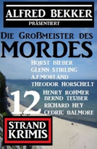 Die Großmeister des Mordes: Alfred Bekker präsentiert 12 Strand Krimis (A. F. Morland). 