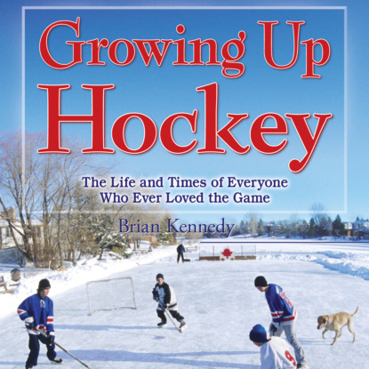 Ксюша Ангел - Growing Up Hockey - The Life and Times of Everyone Who Ever Loved the Game (Unabridged)