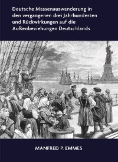Manfred P. Emmes - Deutsche Massenauswanderung in den vergangenen drei Jahrhunderten und Rückwirkungen auf die Außenbeziehungen Deutschlands