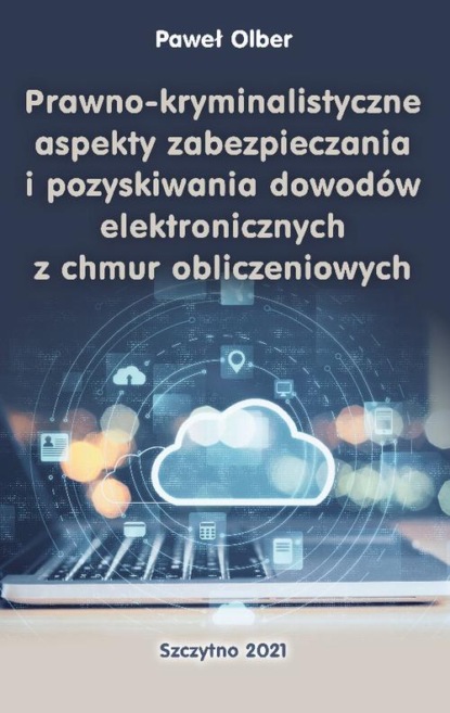 Paweł Olber - Prawno-kryminalistyczne aspekty zabezpieczania i pozyskiwania dowodów elektronicznych z chmur obliczeniowych