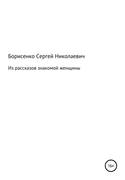 Обложка книги Из рассказов знакомой женщины, Сергей Николаевич Борисенко