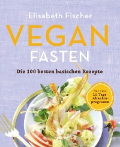Elisabeth Fischer - Vegan Fasten – Die 100 besten basischen Rezepte