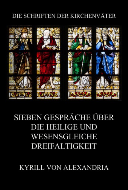 Kyrill von Alexandria - Sieben Gespräche über die heilige und wesensgleiche Dreieinigkeit