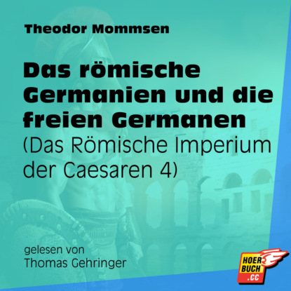 Theodor Mommsen - Das römische Germanien und die freien Germanen - Das Römische Imperium der Caesaren, Band 4 (Ungekürzt)