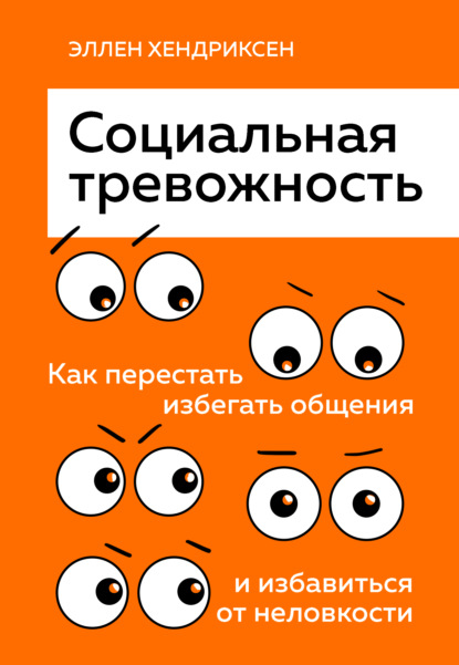 Эллен Хендриксен - Социальная тревожность. Как перестать избегать общения и избавиться от неловкости