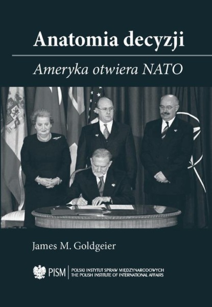 James M. Goldgeier - Anatomia decyzji. Ameryka otwiera NATO
