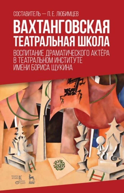 Вахтанговская театральная школа. Воспитание драматического актёра в Театральном институте имени Бориса Щукина (П. Е. Любимцев). 