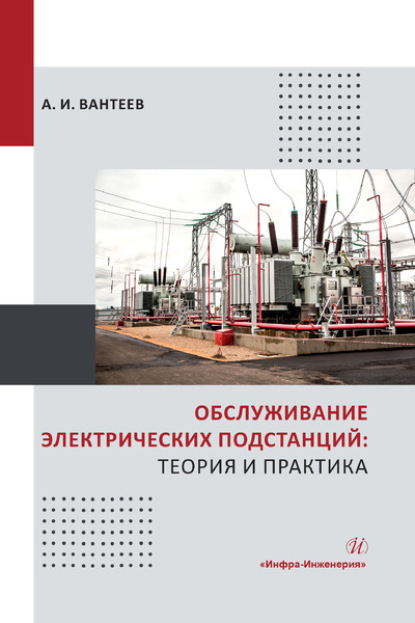 А. И. Вантеев - Обслуживание электрических подстанций: теория и практика