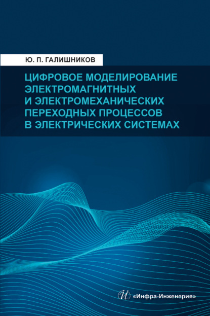 Юрий Петрович Галишников - Цифровое моделирование электромагнитных и электромеханических переходных процессов в электрических системах