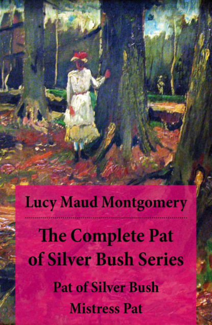 Люси Мод Монтгомери - The Complete Pat of Silver Bush Series: Pat of Silver Bush + Mistress Pat