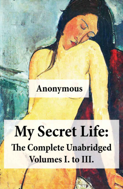 Anonymous - My Secret Life: The Complete Unabridged Volumes I. to III.