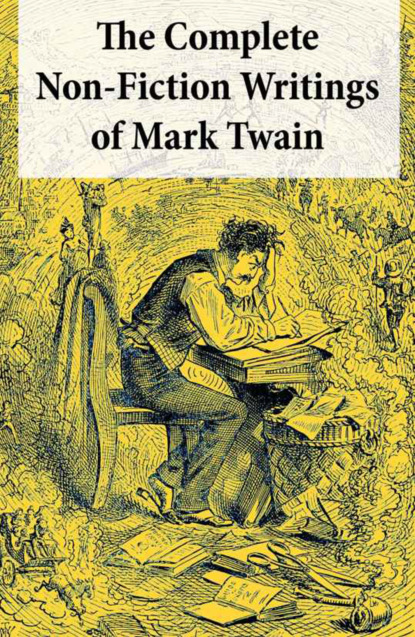 Mark Twain - The Complete Non-Fiction Writings of Mark Twain: Old Times on the Mississippi + Life on the Mississippi + Christian Science + Queen Victoria's Jubilee + My Platonic Sweetheart + Editorial Wild Oats