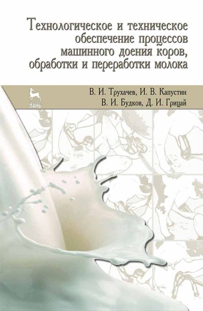 Технологическое и техническое обеспечение процессов машинного доения коров, обработки и переработки молока (Д. И. Грицай). 