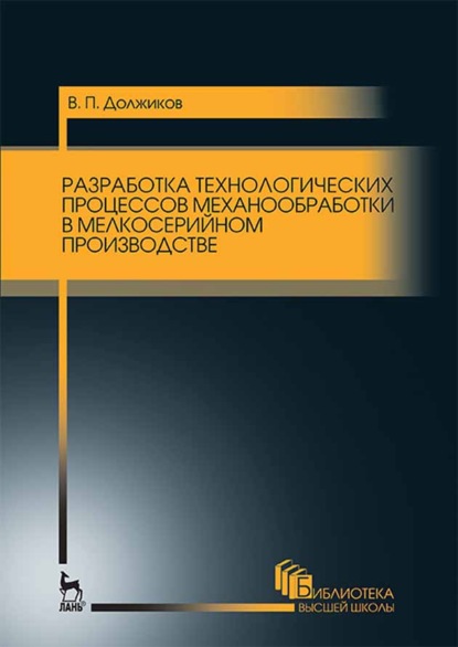 Разработка технологических процессов механообработки в мелкосерийном производстве (В. П. Должиков). 