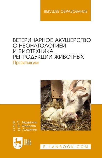 Ветеринарное акушерство с неонатологией и биотехника репродукции животных. Практикум. Учебное пособие для вузов (В. С. Авдеенко). 2022г. 