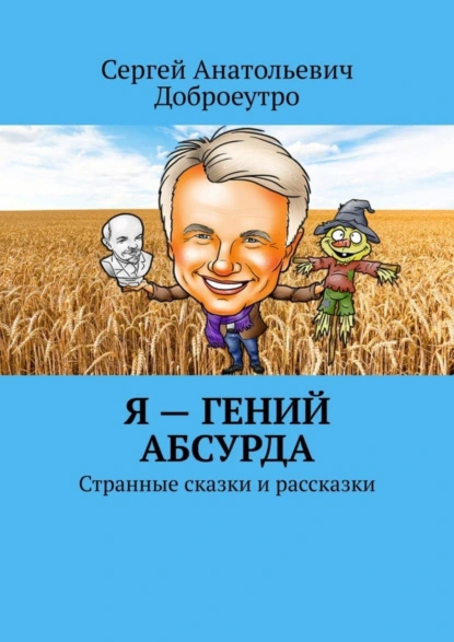 Обложка книги Я – гений абсурда. Странные сказки и рассказки, Сергей Анатольевич Доброеутро