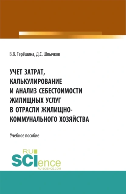 Обложка книги Учет затрат, калькулирование и анализ себестоимости жилищных услуг в отрасли жилищно-коммунального хозяйства. (Аспирантура, Бакалавриат, Магистратура). Учебное пособие., Дмитрий Сергеевич Шлычков