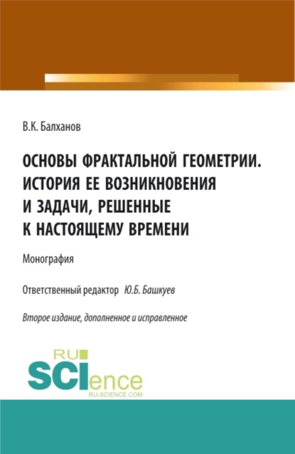 

Основы фрактальной геометрии. История ее возникновения и задачи, решенные к настоящему времени. (Аспирантура, Бакалавриат, Магистратура). Монография.