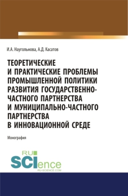 

Теоретические и практические проблемы промышленной политики развития государственно-частного партнерства и муниципально-частного партнерства в инновационной среде. (Аспирантура, Бакалавриат, Магистратура). Монография.