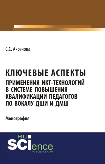 

Ключевые аспекты применения ИКТ-технологий в системе повышения квалификации педагогов по вокалу ДШИ и ДМШ. (Бакалавриат). Монография